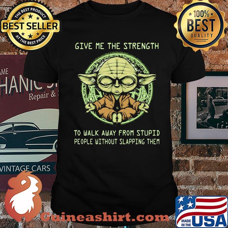 Give Me The Strength To Walk Away From Stupid People Without Slapping Them Yoda Shirt