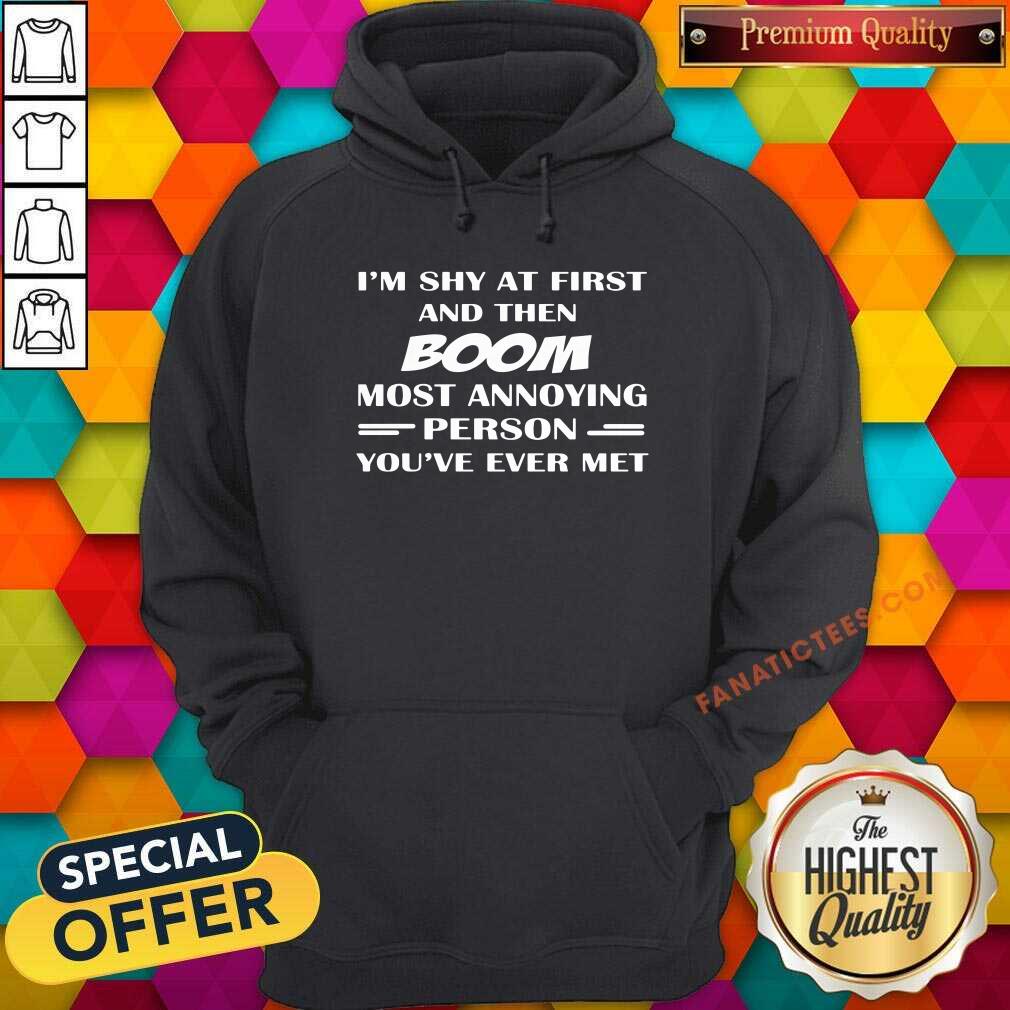 Good Im Shy At First And Then Boom Most Annoying Person Youve Ever Met Shirt - Image 3