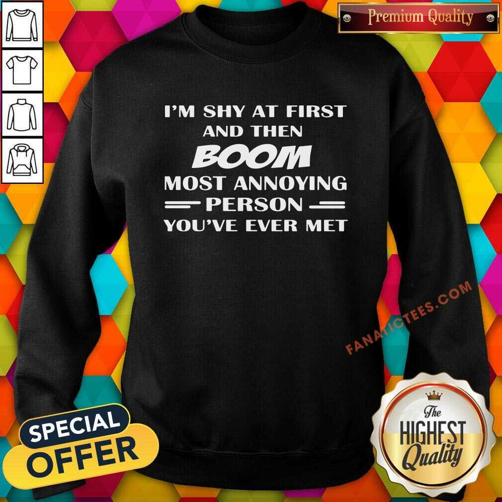 Good Im Shy At First And Then Boom Most Annoying Person Youve Ever Met Shirt - Image 2