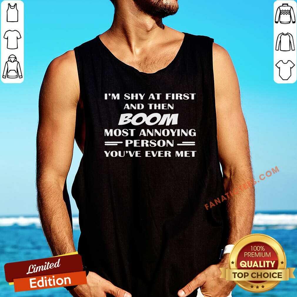 Good Im Shy At First And Then Boom Most Annoying Person Youve Ever Met Shirt - Image 5