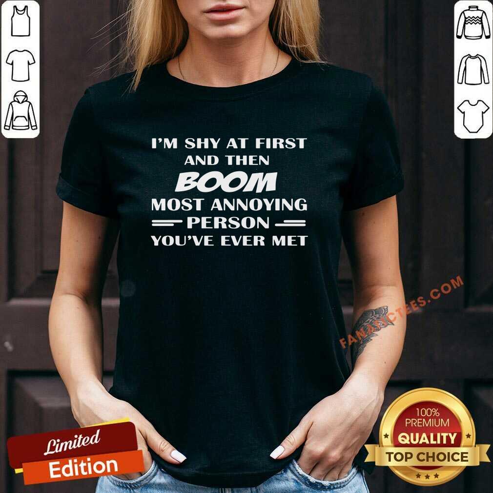 Good Im Shy At First And Then Boom Most Annoying Person Youve Ever Met Shirt - Image 4