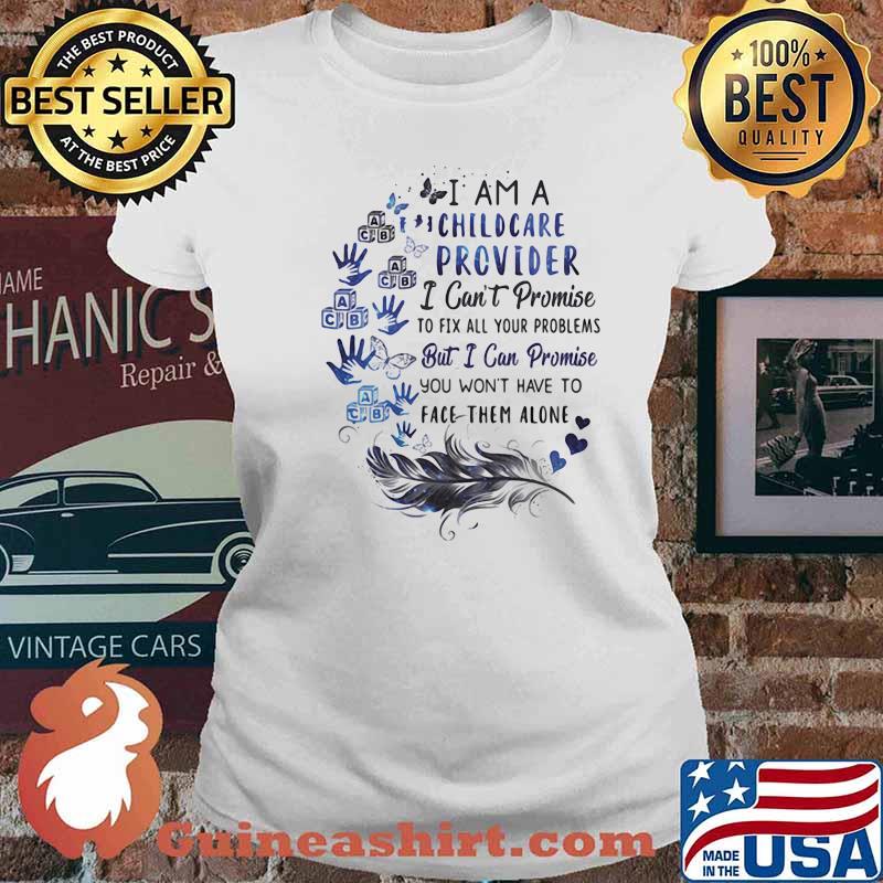 I Am A Childcare Provider I Cna;t Promise To Fix All Your Problem But I Can Promise You Won't Have To Fave Them Alone Shirt Ladies tee