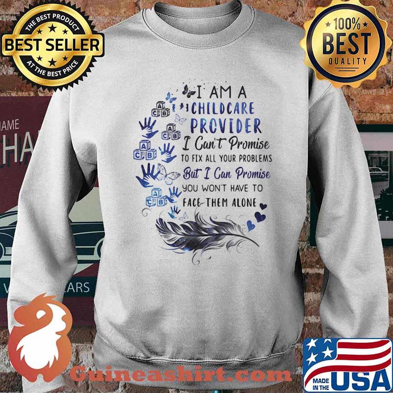 I Am A Childcare Provider I Cna;t Promise To Fix All Your Problem But I Can Promise You Won't Have To Fave Them Alone Shirt Sweater