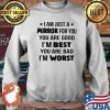I Am Just A Mirror For You You Are Good I'm Best You Are Bad I'm Worst Shirt Sweater