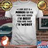 I Am Just A Mirror For You You Are Good I'm Best You Are Bad I'm Worst Shirt