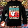 I Go Bowling Because I Like It Not Because I’m Good At It Vintage Shirt Sweater