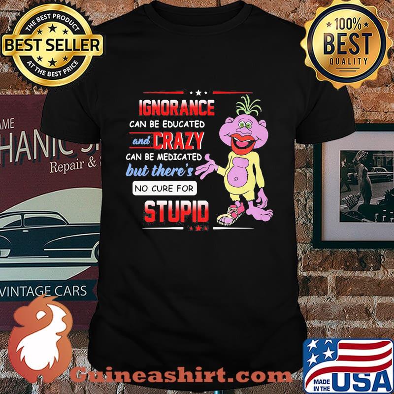 Ignorance Can Be Educated And Crazy Can Be Medicated But There’s No Cure For Stupid Peanut Jeff Dunham Shirt
