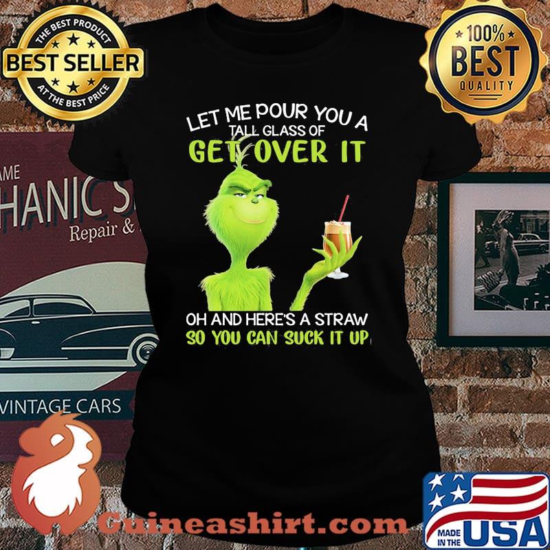 Let Me Pour You A Tall Glass Of Get Over It Oh And Here’s A Straw So You Can Suck It Up Grinch Shirt Laides tee