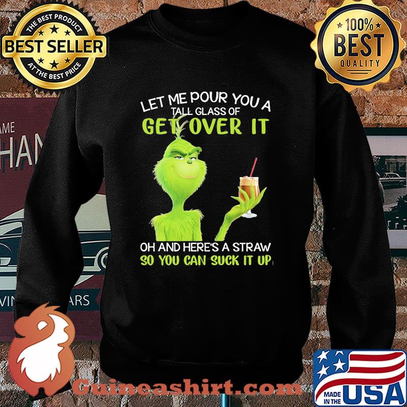 Let Me Pour You A Tall Glass Of Get Over It Oh And Here’s A Straw So You Can Suck It Up Grinch Shirt Sweater