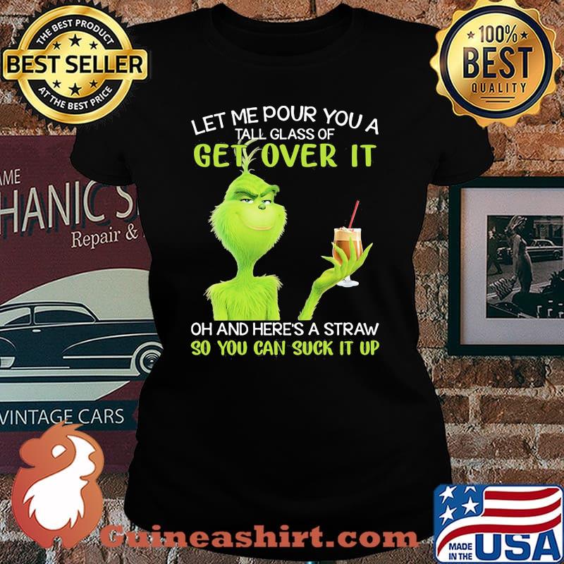 Let Me Pour You A Tall Glass Of Get Over It So You Can Suck It Up Grinch Coffee Shirt Laides tee