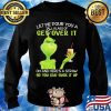 Let Me Pour You A Tall Glass Of Get Over It So You Can Suck It Up Grinch Coffee Shirt Sweater