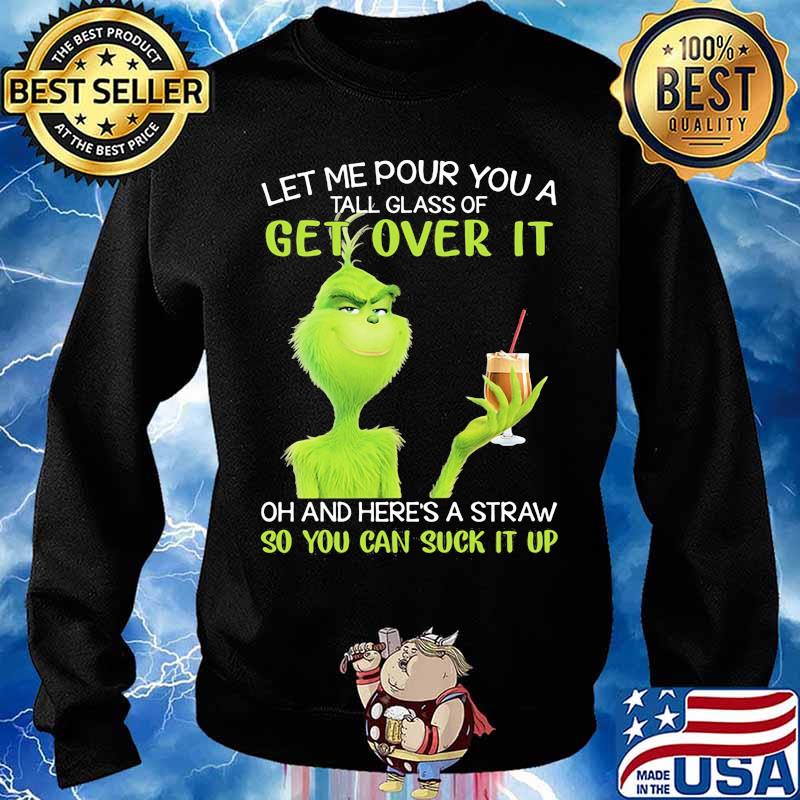 Let Me Pour You A Tall Glass Of Get Over It So You Can Suck It Up Grinch Coffee Shirt Sweater