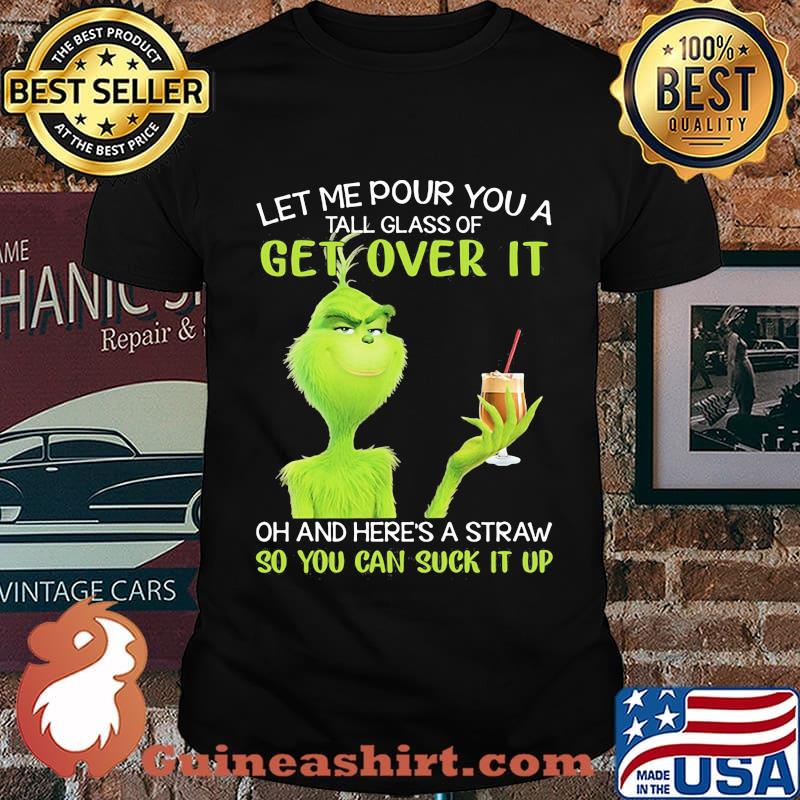 Let Me Pour You A Tall Glass Of Get Over It So You Can Suck It Up Grinch Coffee Shirt