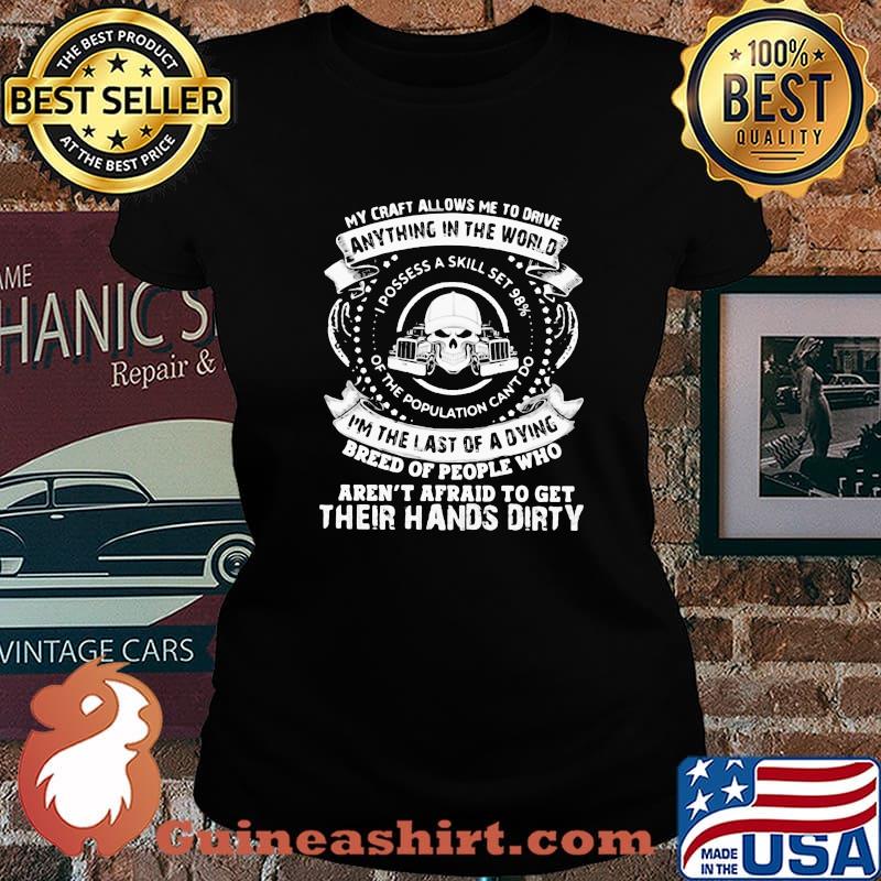 My Craft Allows Me To Drive Anything In The World I’m The Last Of A Dying Aren’t Afraid To Get Their Hands Dirty Skull Trucker Shirt Laides tee