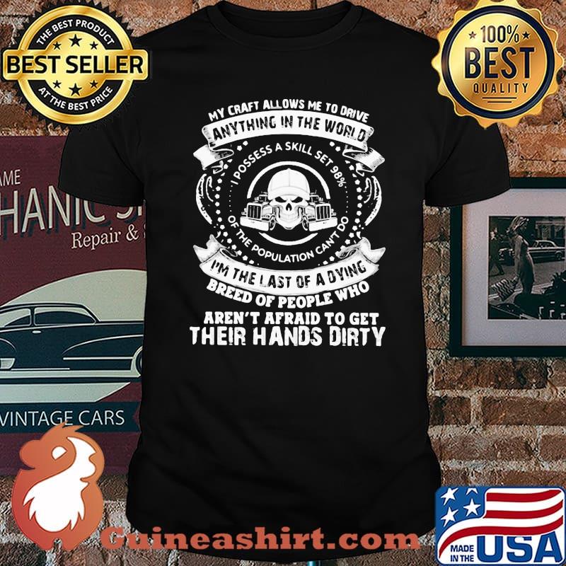 My Craft Allows Me To Drive Anything In The World I’m The Last Of A Dying Aren’t Afraid To Get Their Hands Dirty Skull Trucker Shirt
