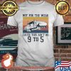 Not For The Weak Cause This Ain't No 9 To 5 Vintage Shirt