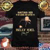 Sometime I Need To Be Alone And Listen To Billy Joel Signature Shirt