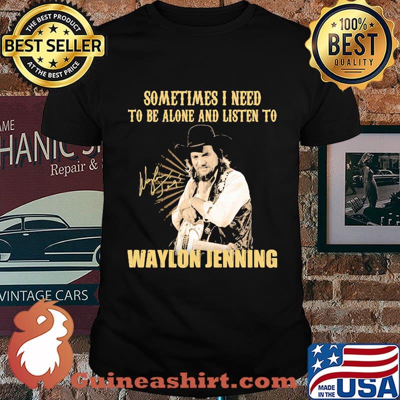 Sometime I Need To Be Alone And Listen To Waylon Jenning Signature Shirt