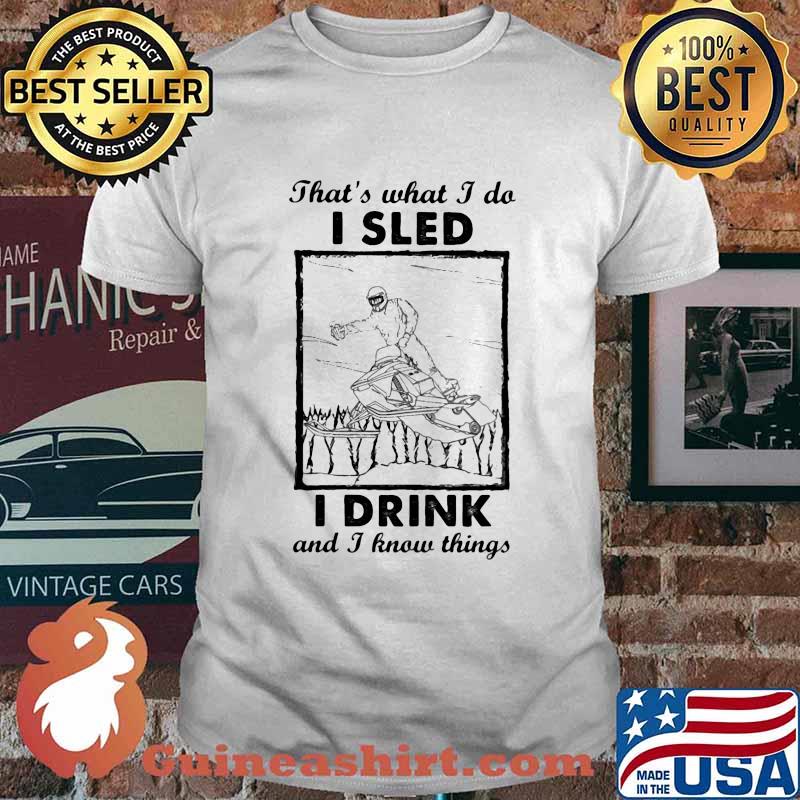 That’s What I Do I Sled I Drink And I Know Things Shirt