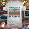 Think Like A Proton Be Positive Vintage Shirt
