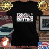 Today Is A Good Day For Knitting Funny Knitters Quote Premium Shirt Laides tee