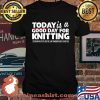 Today Is A Good Day For Knitting Funny Knitters Quote Premium Shirt