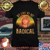We Live To Get Radical Vintage Shirt