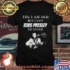 Yes I Am Old But I Saw Elvis Presley On Stage Signature Shirt