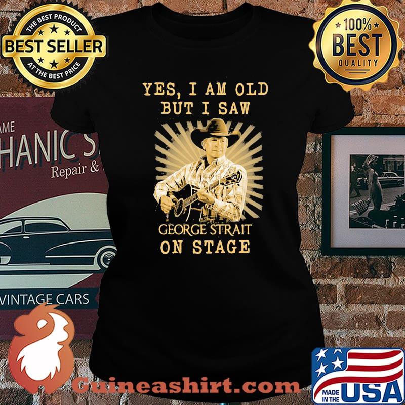 Yes I Am Old But I Saw George Strait On Stage Shirt Laides tee