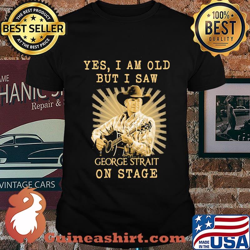 Yes I Am Old But I Saw George Strait On Stage Shirt