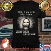 Yes I Am Old But I Saw Jerry Garica On Stage Shirt