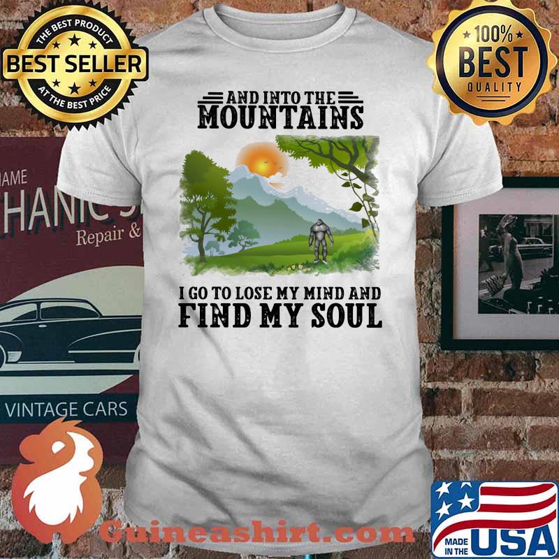 And Into The Mountains I Go To Lose My Mind And Find My Soul Sun Bigfoot Shirt