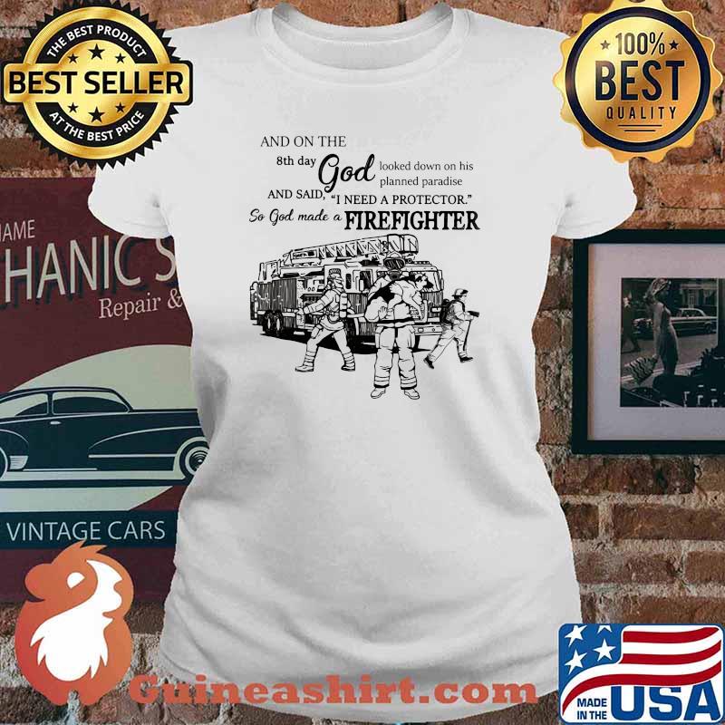 And On The 8th Day God Looked Down On His Planed Praradise And Said I Need A Protector So God Make A Firefighters Shirt Ladies tee