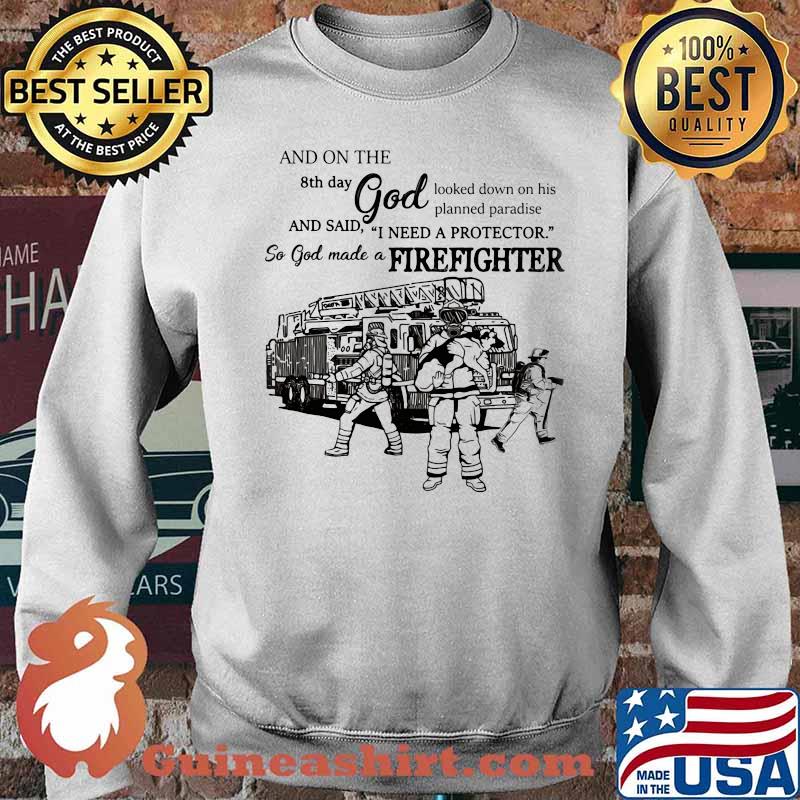 And On The 8th Day God Looked Down On His Planed Praradise And Said I Need A Protector So God Make A Firefighters Shirt Sweater