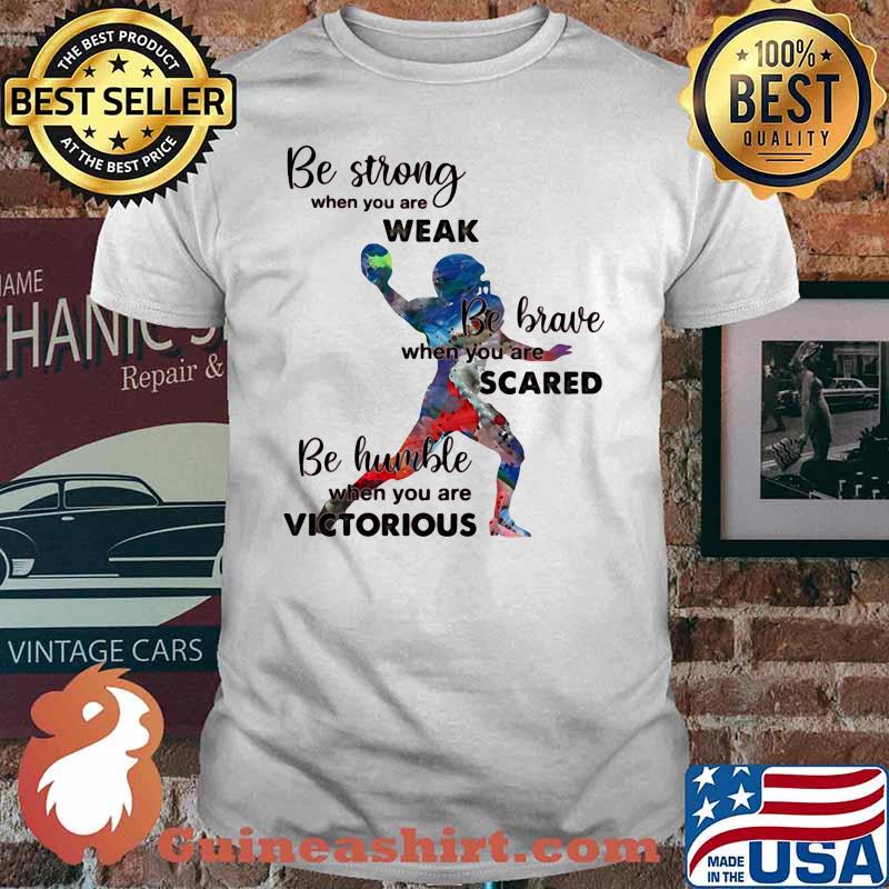 Be Strong When You Are Weak Be Brave When You Are Sacre Be Humble When You Are Victorious Bsaeball Shirt