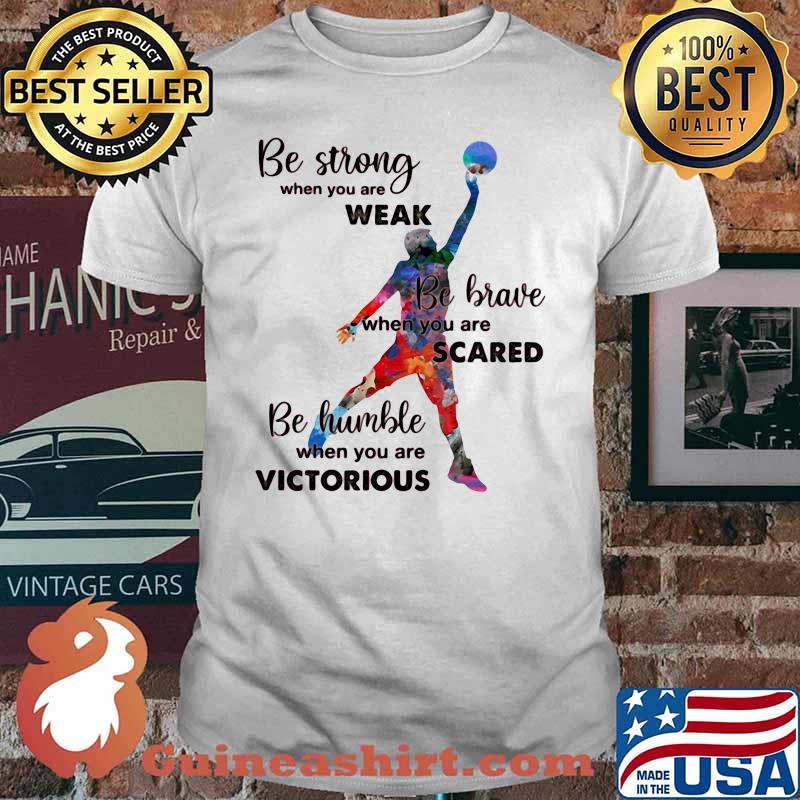 Be Strong When You Are Weak Be Brave When You Are Sacre Be Humble When You Are Victorious Volleyball Shirt