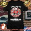 Damn Right I Am A Buccaneers Fan Now And Forever Tampa Bay Shirt Unisex