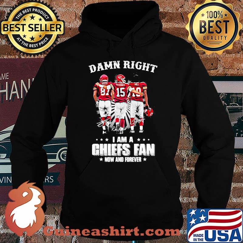 Damn Right I Am A Chiefs Fan Now And Forever Shirt Hoodie