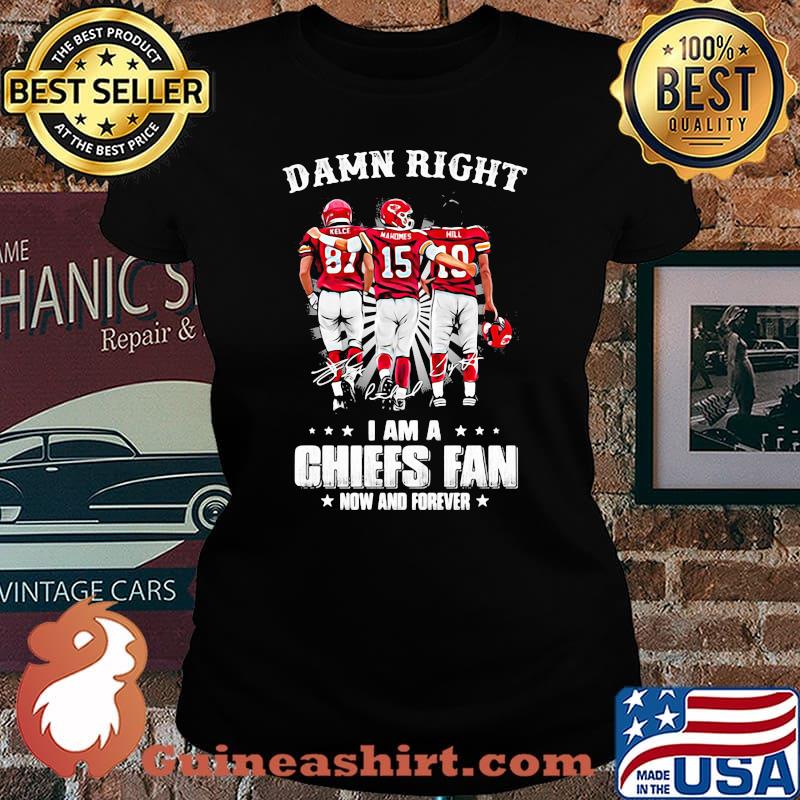 Damn Right I Am A Chiefs Fan Now And Forever Shirt Laides tee