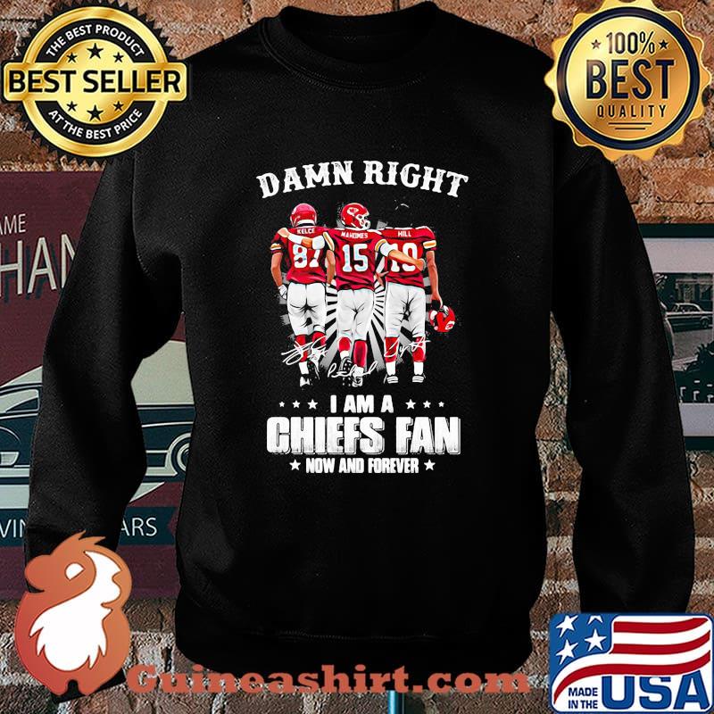 Damn Right I Am A Chiefs Fan Now And Forever Shirt Sweater