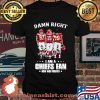 Damn Right I Am A Chiefs Fan Now And Forever Shirt