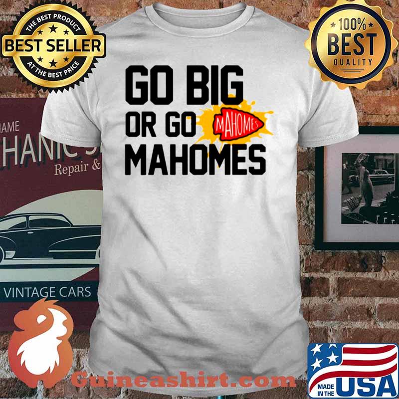 Go Big Or Go Mahomes With Kansas City Chiefs shirt