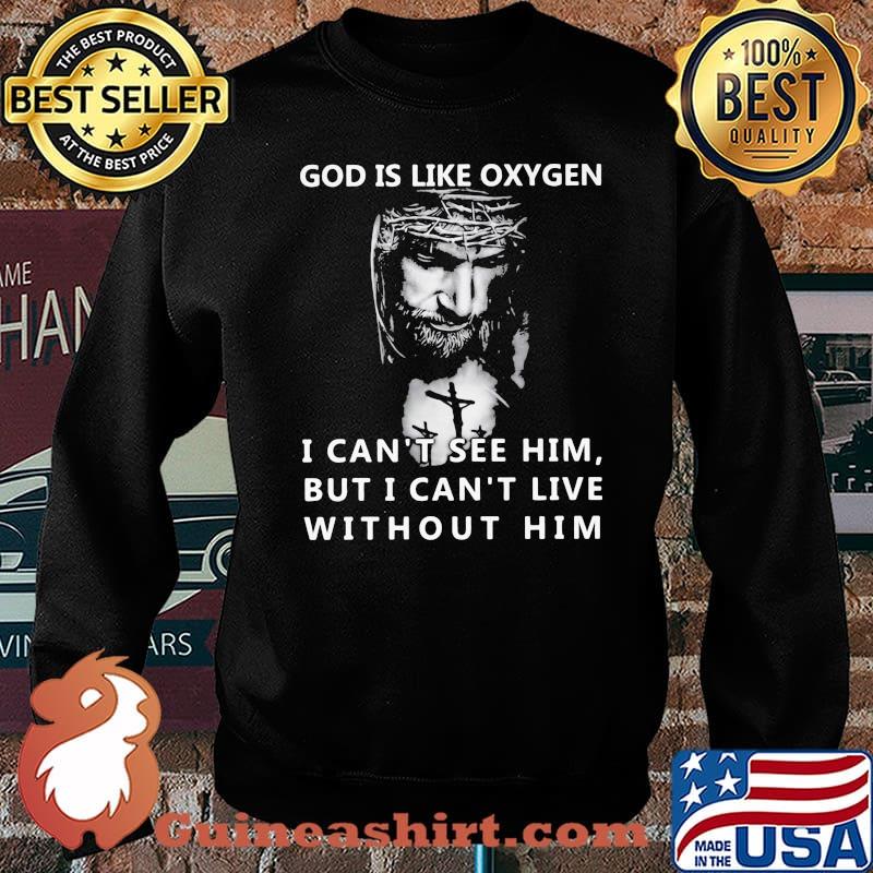 God Is Like Oxygen I Cant See Him But I Can Live With Out Him Jesus Shirt Sweater