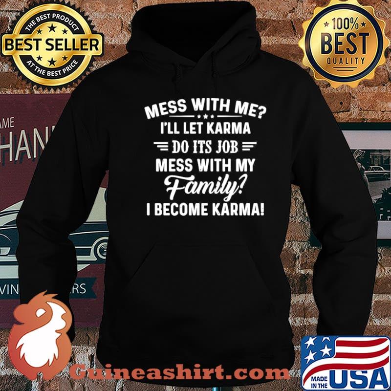 Good Mess With Me I’ll Let Karma Do Its Job Mess With My Family I Become Karma shirt