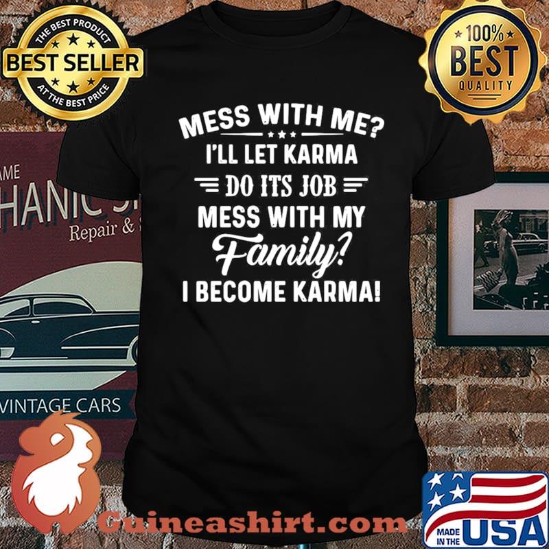 Good Mess With Me I’ll Let Karma Do Its Job Mess With My Family I Become Karma Unisex