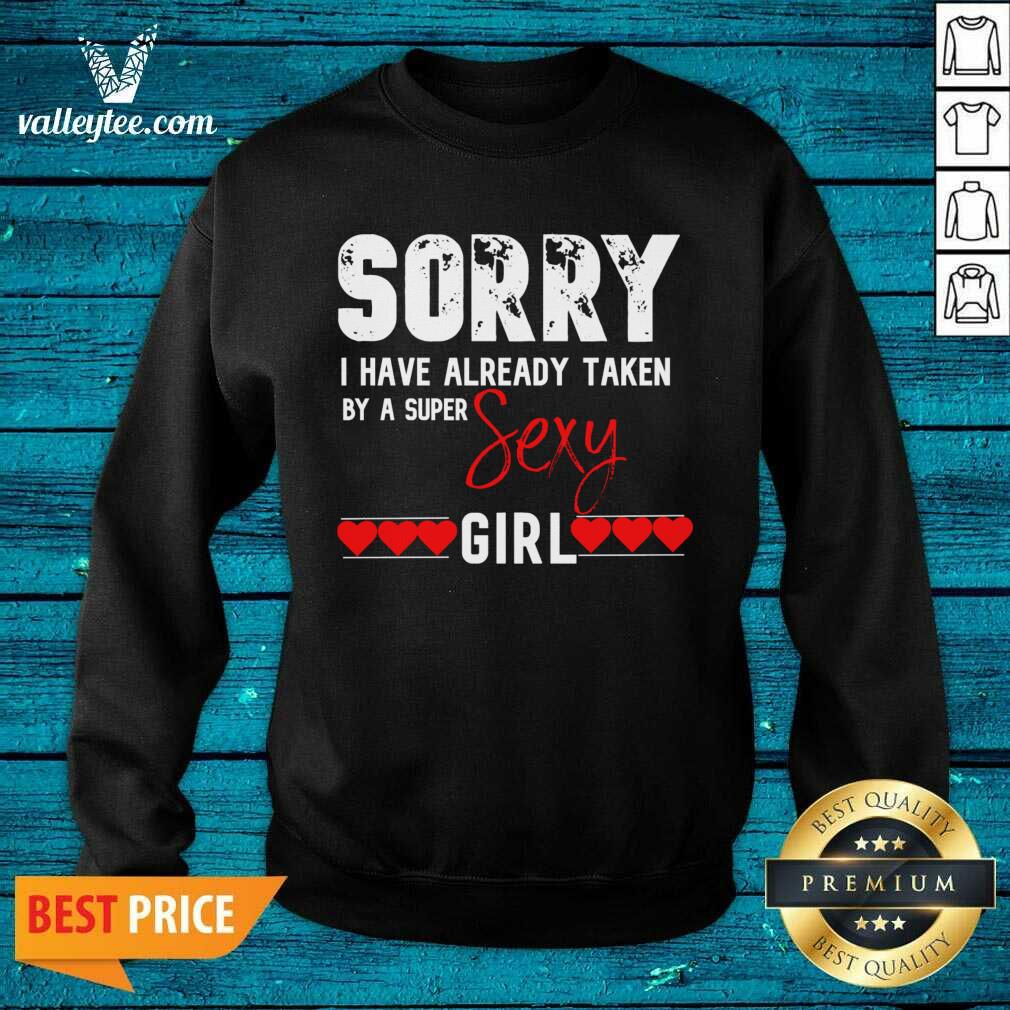 Hot Sorry I Have Already Taken By A Super Sexy Girl Valentines Day Design Gift Valentine Day Shirt - Image 5