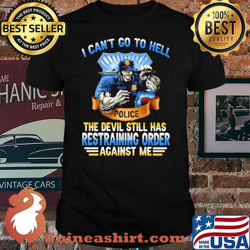 I Can't Go To Hell Police The Devil Still Has Restraining Order Acainst Me Shirt