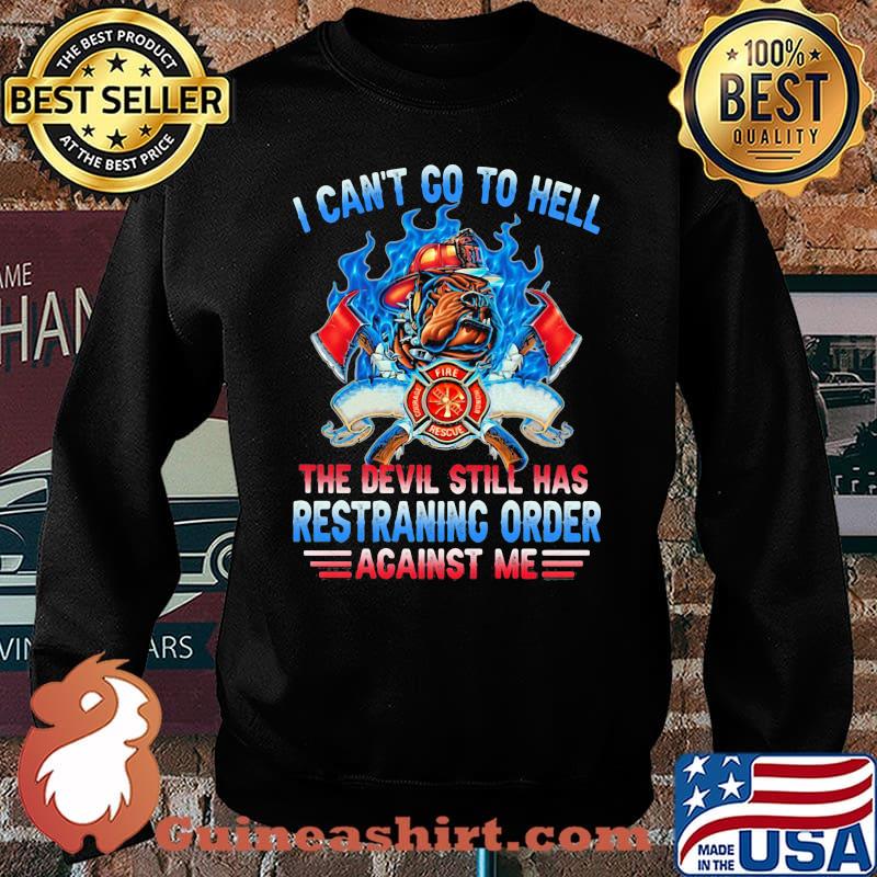 I Can’t Go To Hell The Devil Still Has Restraining Order Against Me Fireman Shirt Sweater