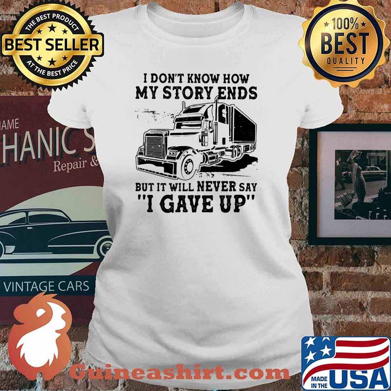 I Don't How My Story Ends But It Will Never Say I Gave Up Truck Shirt Ladies tee