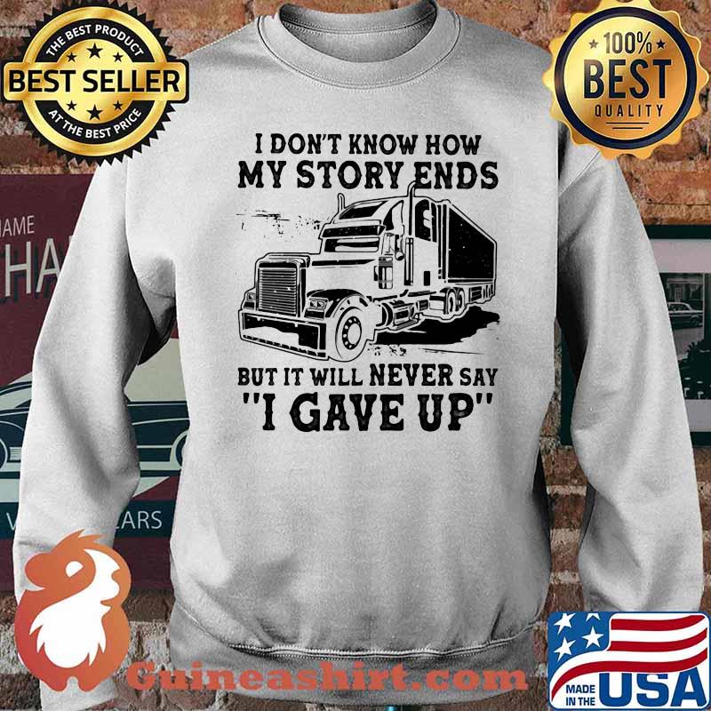 I Don't How My Story Ends But It Will Never Say I Gave Up Truck Shirt Sweater